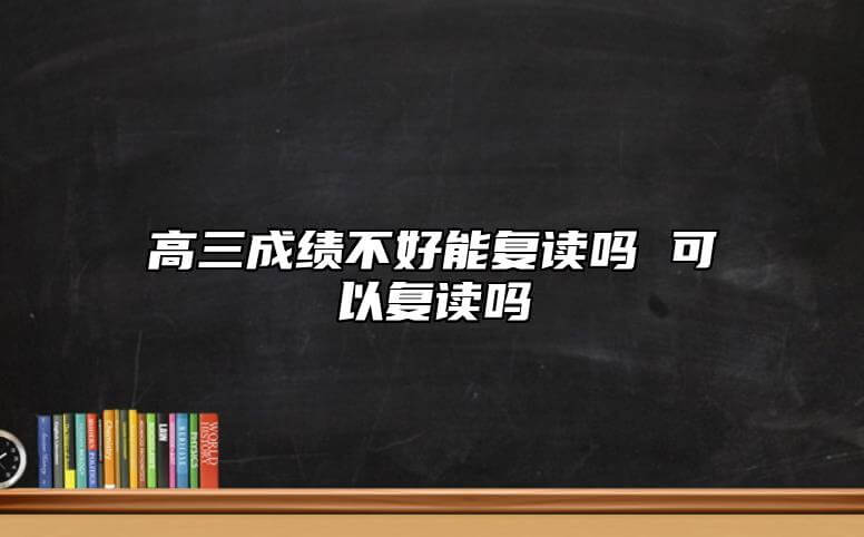 高三成绩差能复读吗 能够复读吗.jpg