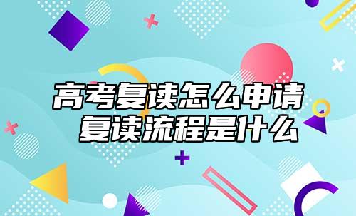高考复读如何申请 复读步骤是什么.jpg