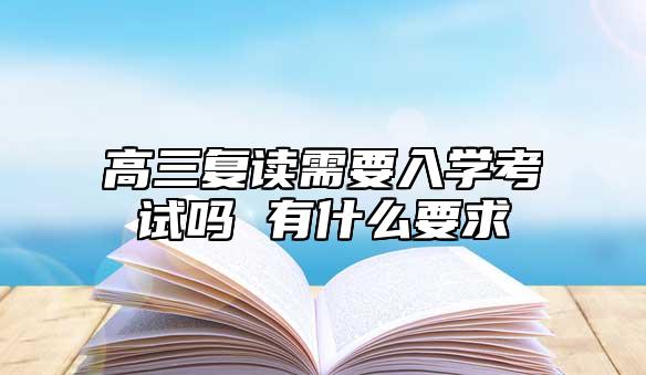 高三复读必须入学考试吗 要求是什么.jpg