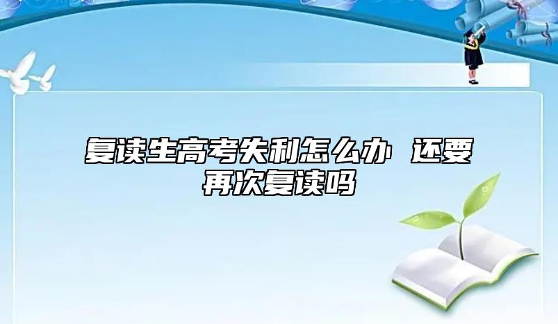 复读生高考失利如何选择 还需要再度复读吗.jpg