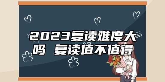 2023复读难度高吗 复读值不值.jpg
