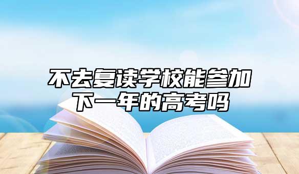 没去复读学校可以参加下一年的高考吗.jpg
