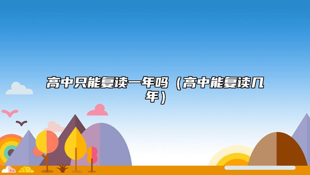 高中只有复读一年吗（高中能复读多久）.jpg