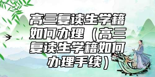 高三复读生学籍档案怎么搞（高三复读生学籍档案怎样办理流程）.jpg