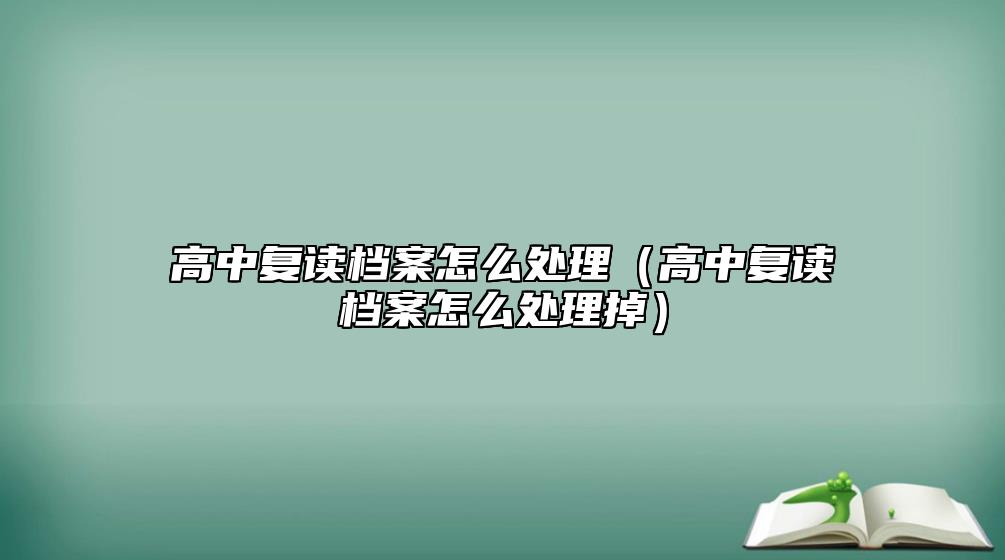 高中复读档案资料如何处理（高中复读档案资料如何清理掉）.jpg