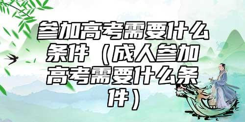 参与高考有什么条件（成年人参与高考有什么条件）.jpg